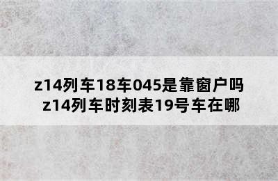 z14列车18车045是靠窗户吗 z14列车时刻表19号车在哪